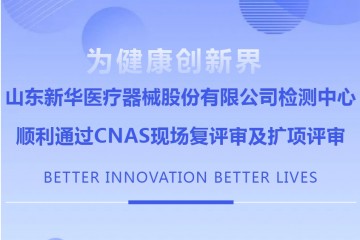 山东新华医疗器械股份有限公司检测中心顺利通过CNAS现场复评审及扩项评审